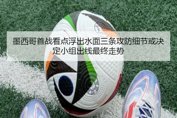 墨西哥首战看点浮出水面三条攻防细节或决定小组出线最终走势 | liuhecai